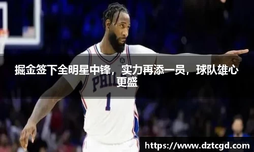 掘金签下全明星中锋，实力再添一员，球队雄心更盛