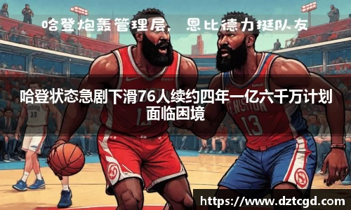 哈登状态急剧下滑76人续约四年一亿六千万计划面临困境