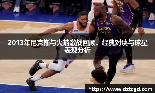 2013年尼克斯与火箭激战回顾：经典对决与球星表现分析